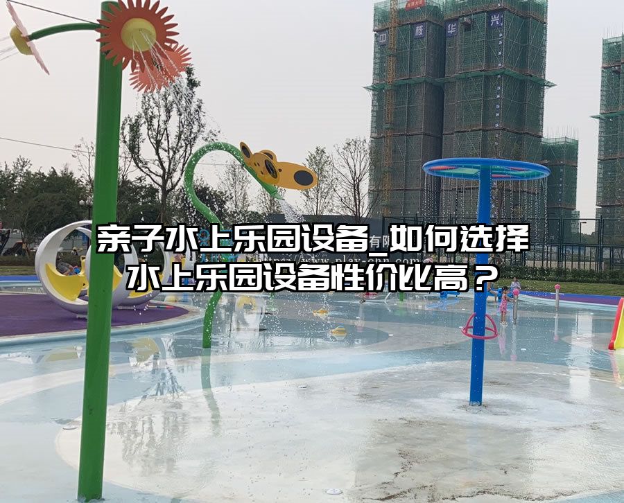 親子水上樂園設(shè)備_如何選擇水上樂園設(shè)備性價(jià)比高？