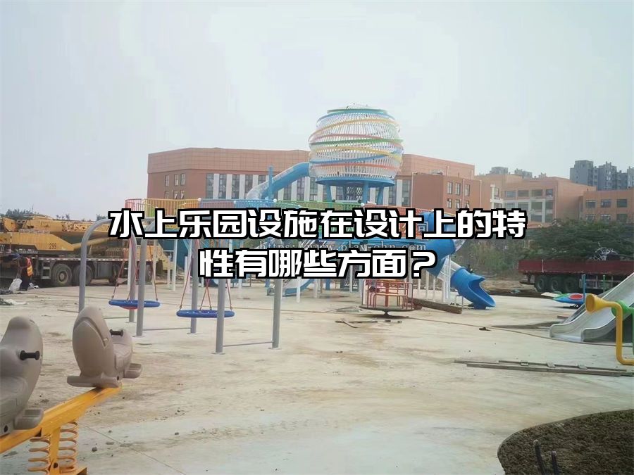 水上樂園設施在設計上的特性有哪些方面？