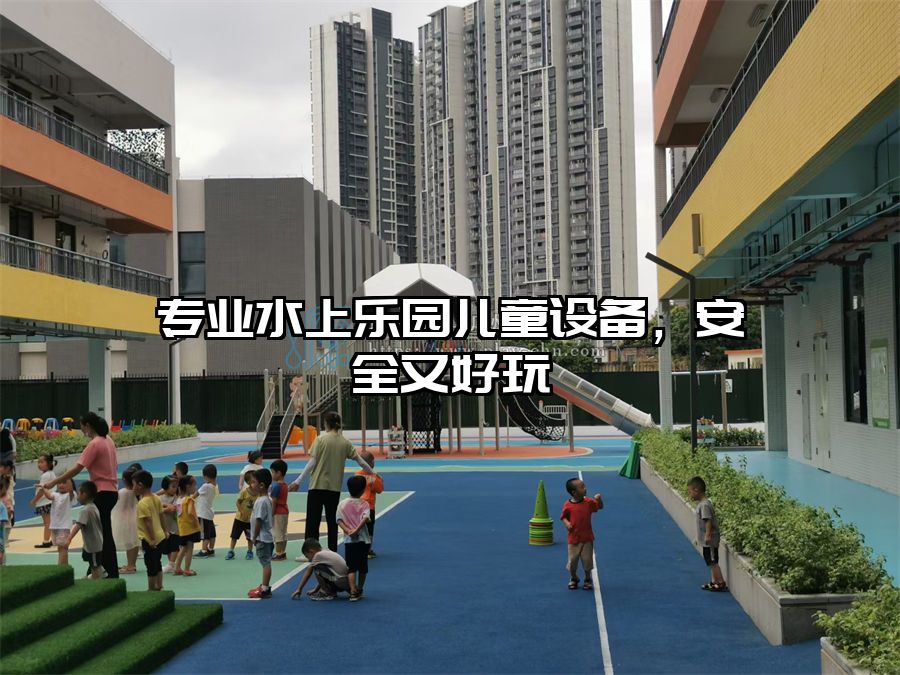 專業(yè)水上樂園兒童設備，安全又好玩