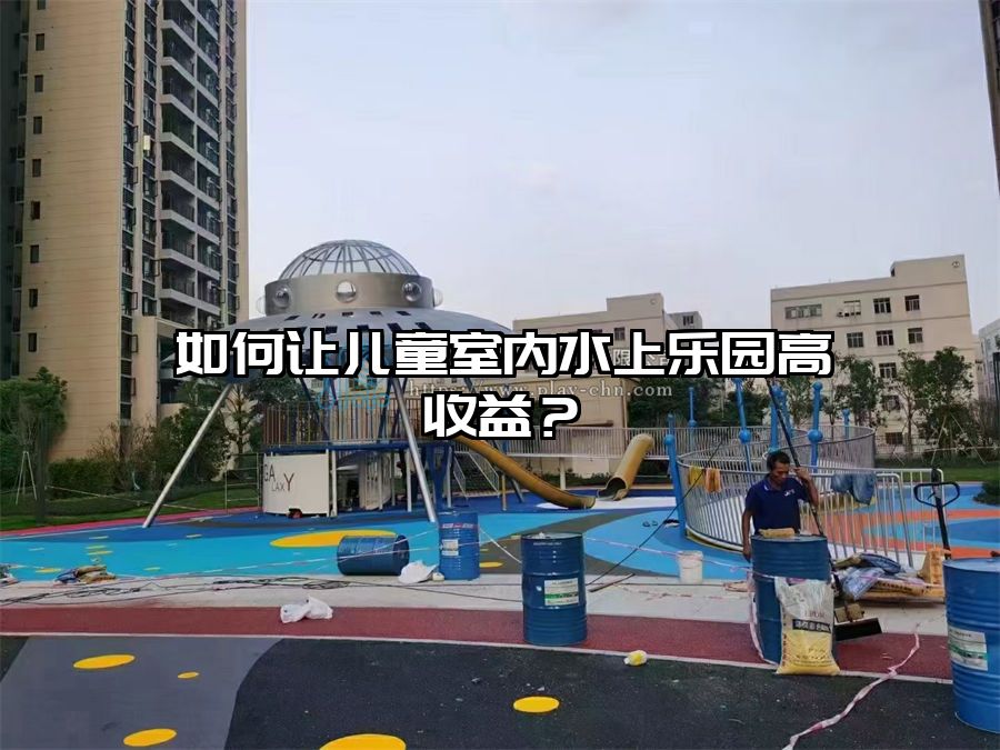 如何讓兒童室內水上樂園高收益？