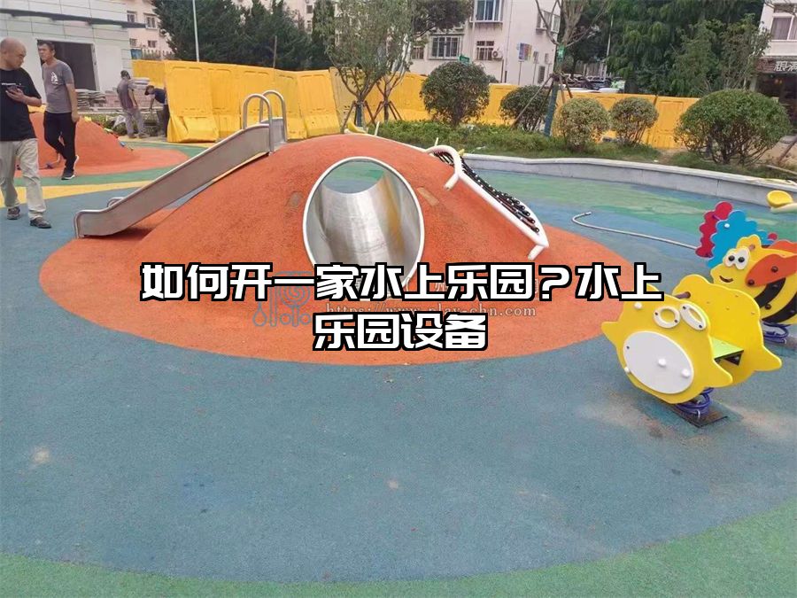 如何開一家水上樂園？水上樂園設備