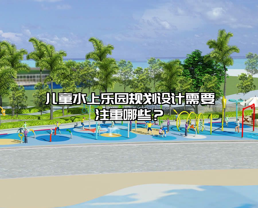 兒童水上樂園規(guī)劃設(shè)計需要注重哪些？