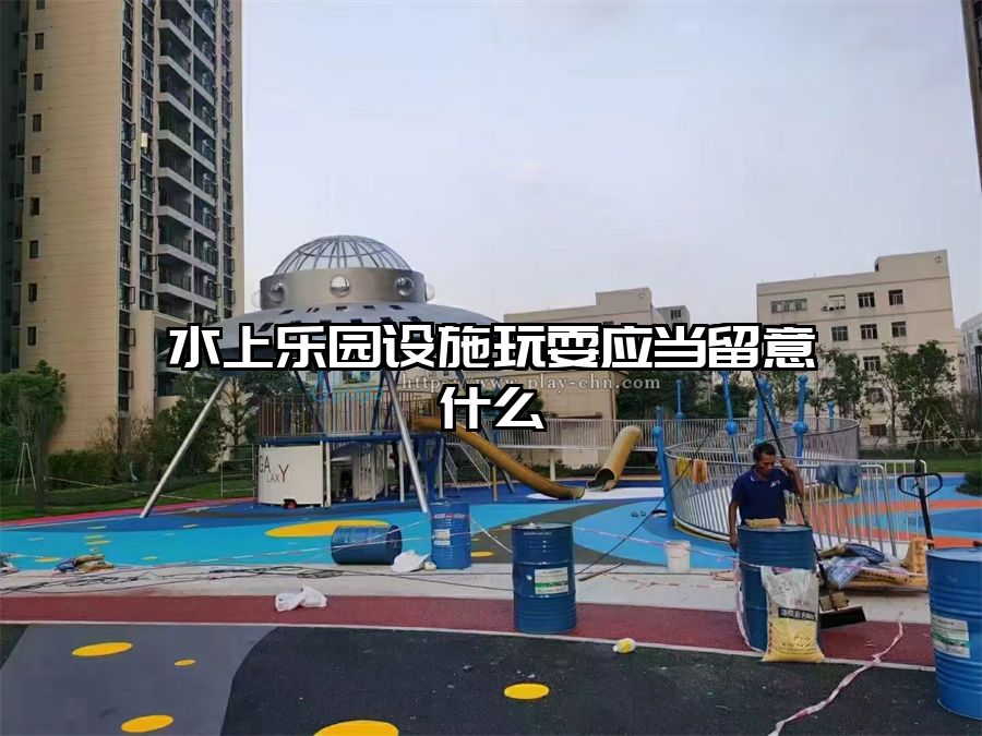 水上樂園設施玩耍應當留意什么