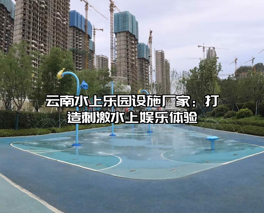 云南水上樂園設(shè)施廠家：打造刺激水上娛樂體驗