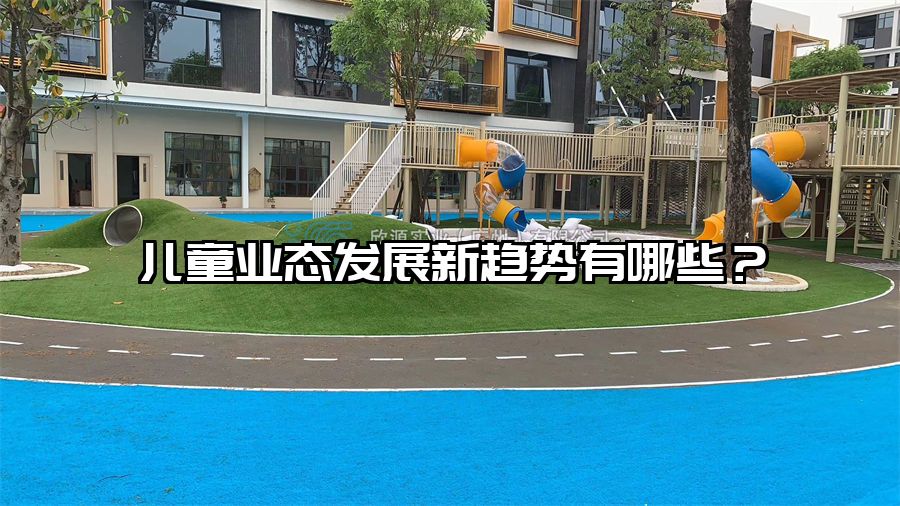 兒童業(yè)態(tài)發(fā)展新趨勢(shì)有哪些？