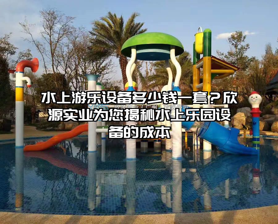 水上游樂設備多少錢一套？欣源實業為您揭秘水上樂園設備的成本