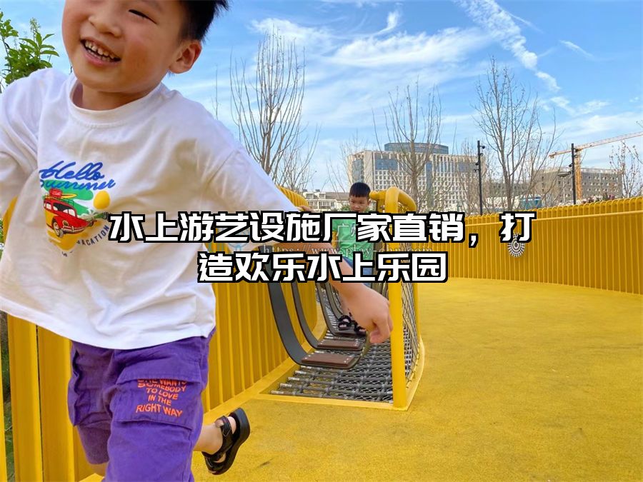 水上游藝設施廠家直銷，打造歡樂水上樂園