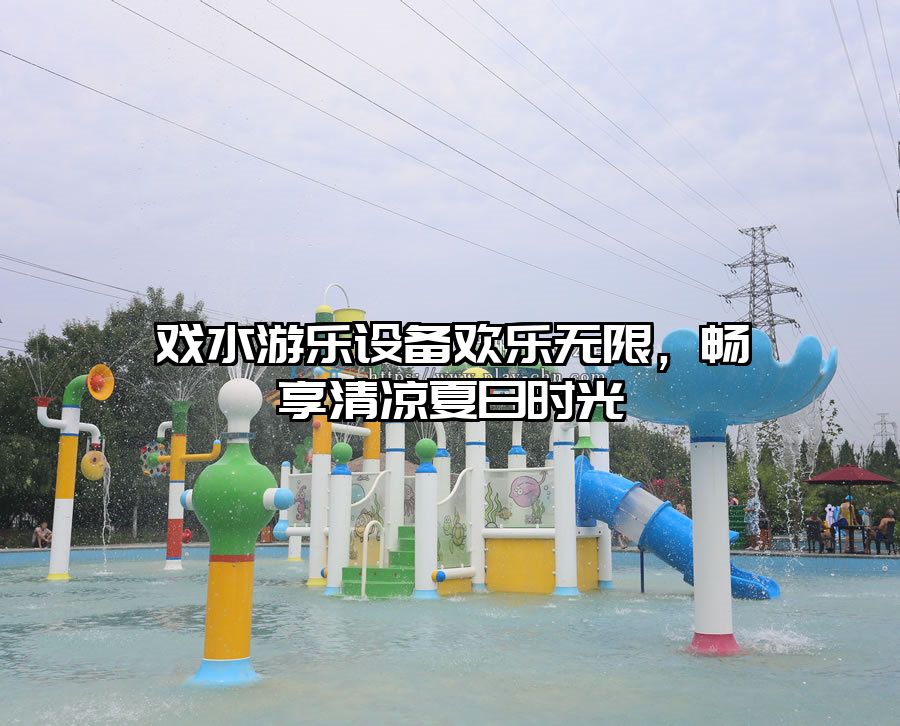 戲水游樂設備歡樂無限，暢享清涼夏日時光