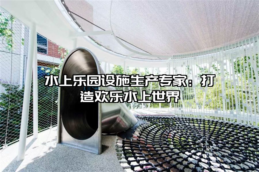 水上樂園設施生產專家：打造歡樂水上世界