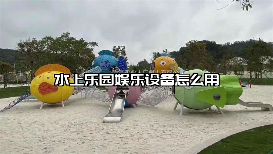 水上樂園娛樂設備怎么用