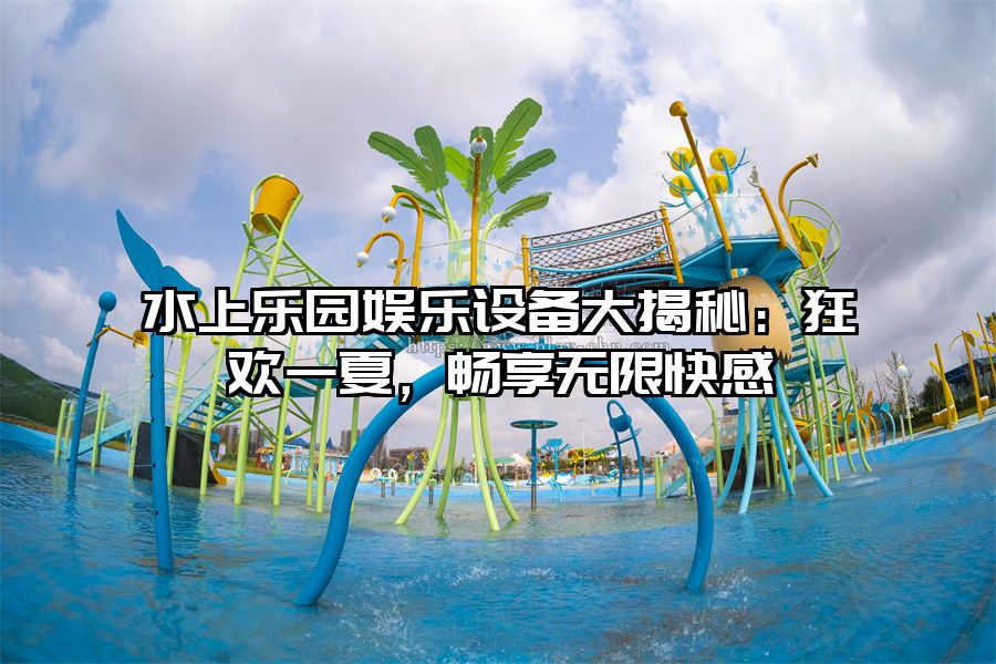 水上樂園娛樂設備大揭秘：狂歡一夏，暢享無限快感