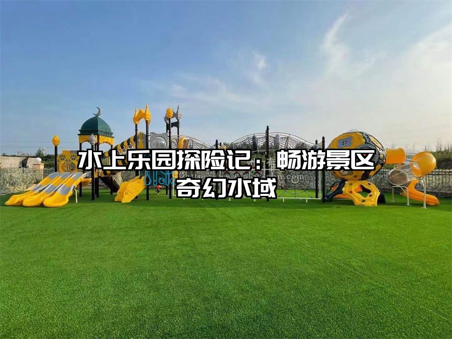 水上樂園探險(xiǎn)記：暢游景區(qū)奇幻水域