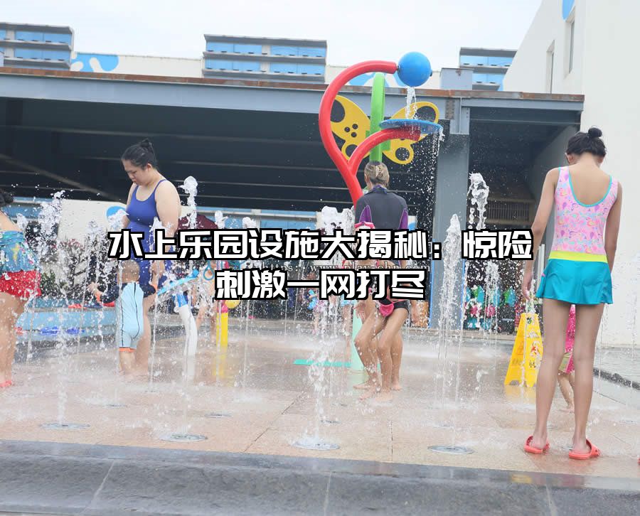 水上樂園設施大揭秘：驚險刺激一網打盡