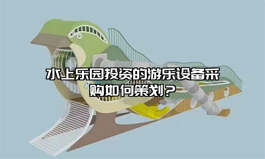 水上樂園投資的游樂設備采購如何策劃？