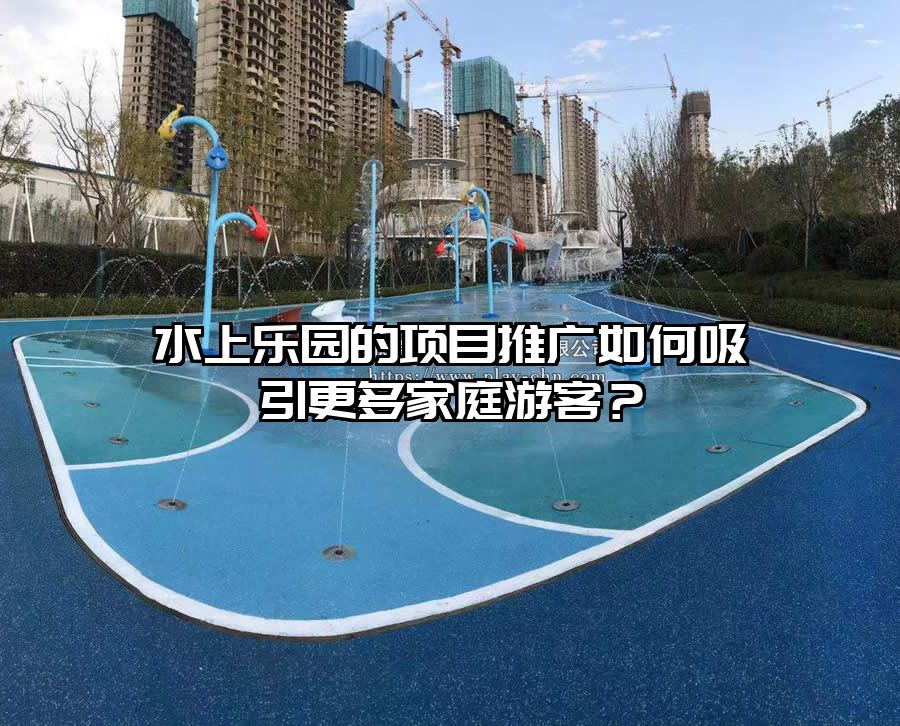 水上樂園的項目推廣如何吸引更多家庭游客？