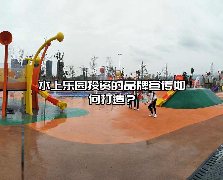 水上樂園投資的品牌宣傳如何打造？