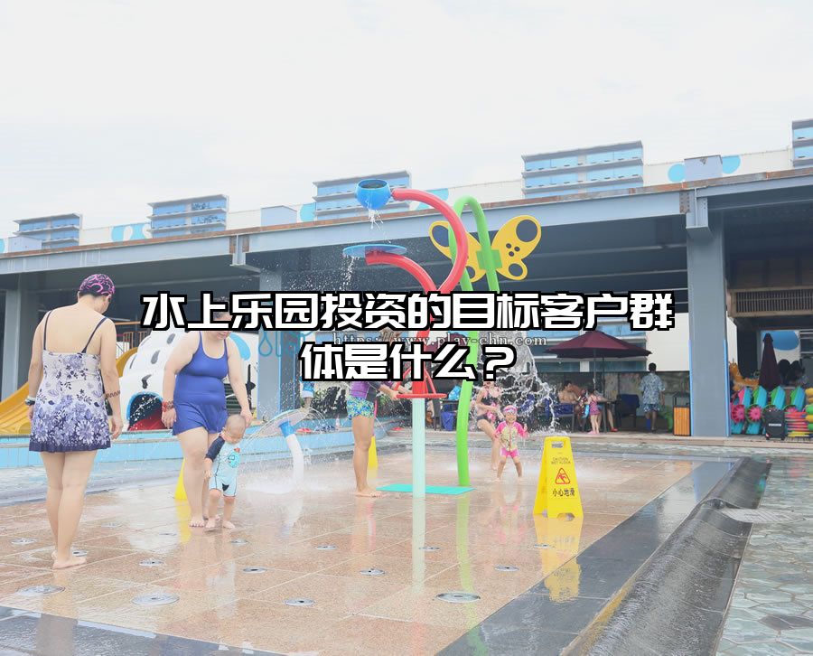 水上樂園投資的目標客戶群體是什么？