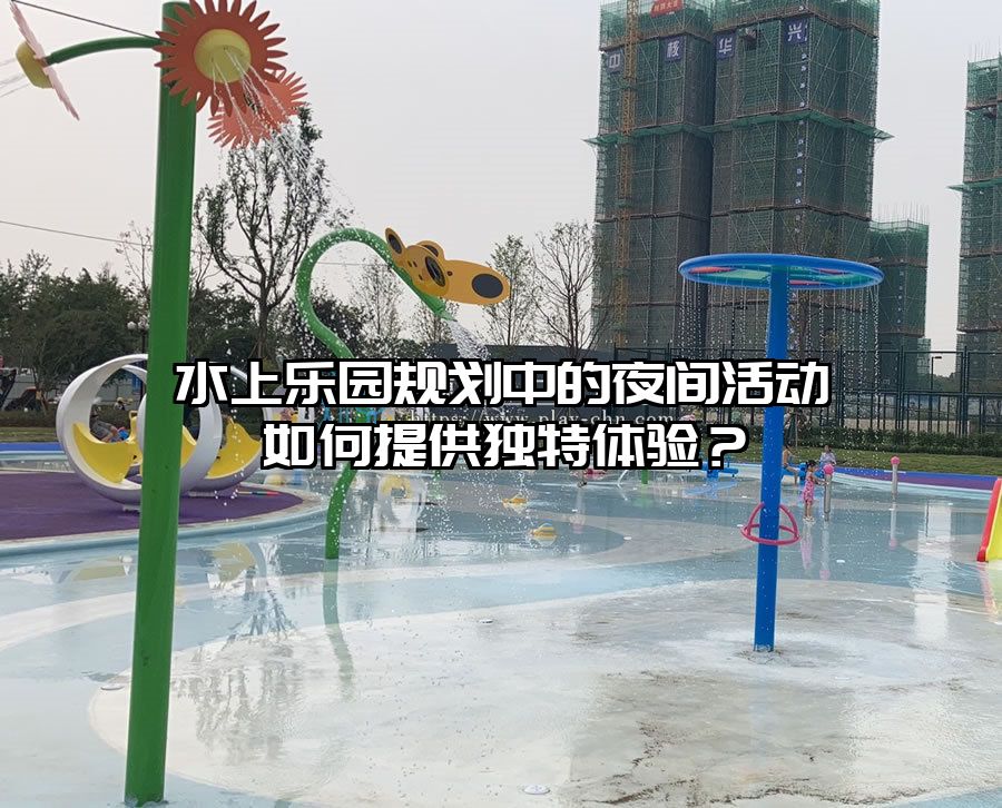 水上樂園規劃中的夜間活動如何提供獨特體驗？