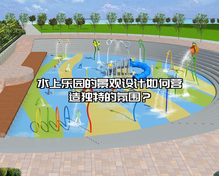 水上樂園的景觀設計如何營造獨特的氛圍？