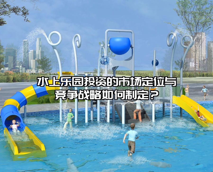 水上樂園投資的市場定位與競爭戰略如何制定？