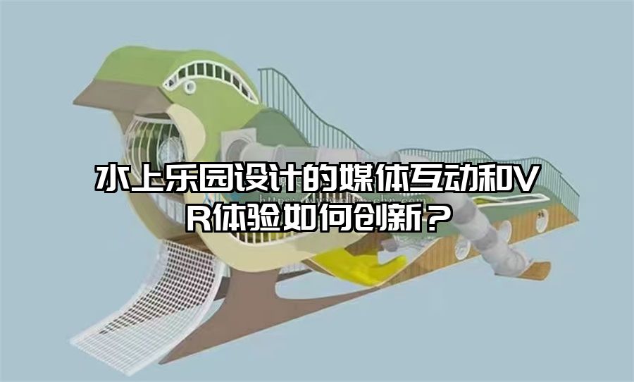 水上樂園設計的媒體互動和VR體驗如何創新？