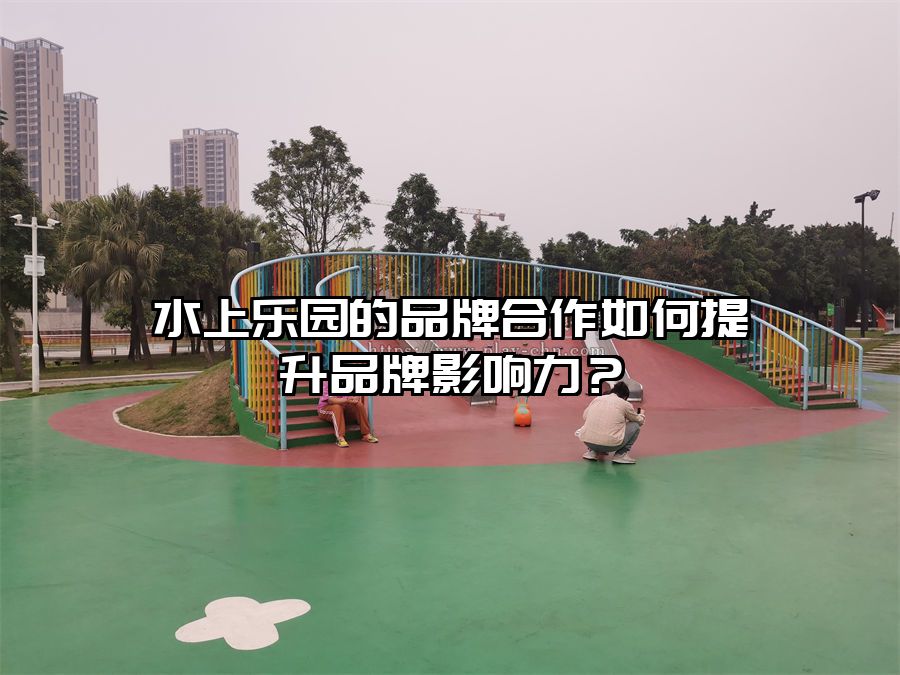 水上樂園的品牌合作如何提升品牌影響力？