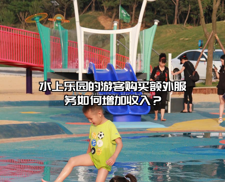 水上樂園的游客購買額外服務如何增加收入？