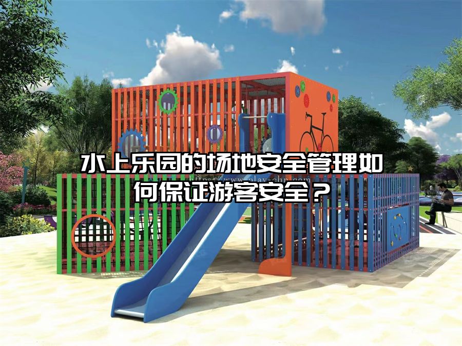 水上樂園的場地安全管理如何保證游客安全？