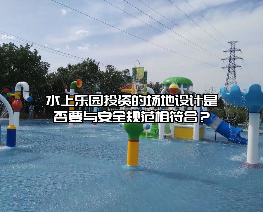 水上樂園投資的場地設計是否要與安全規范相符合？