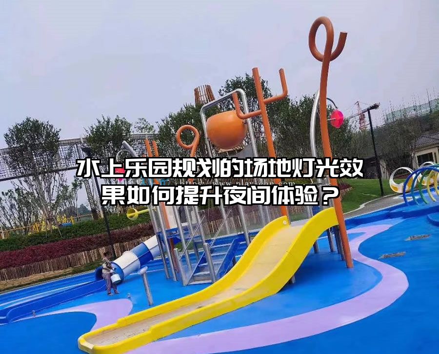 水上樂園規(guī)劃的場地?zé)艄庑Ч绾翁嵘归g體驗？