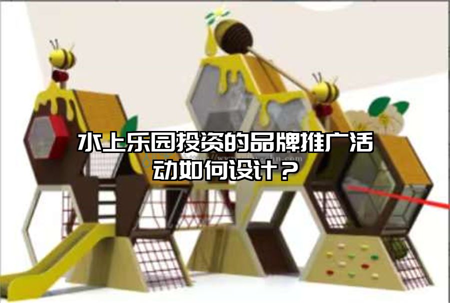 水上樂園投資的品牌推廣活動(dòng)如何設(shè)計(jì)？