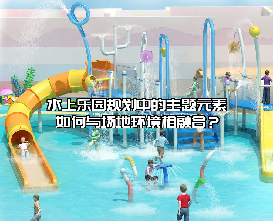水上樂(lè)園規(guī)劃中的主題元素如何與場(chǎng)地環(huán)境相融合？