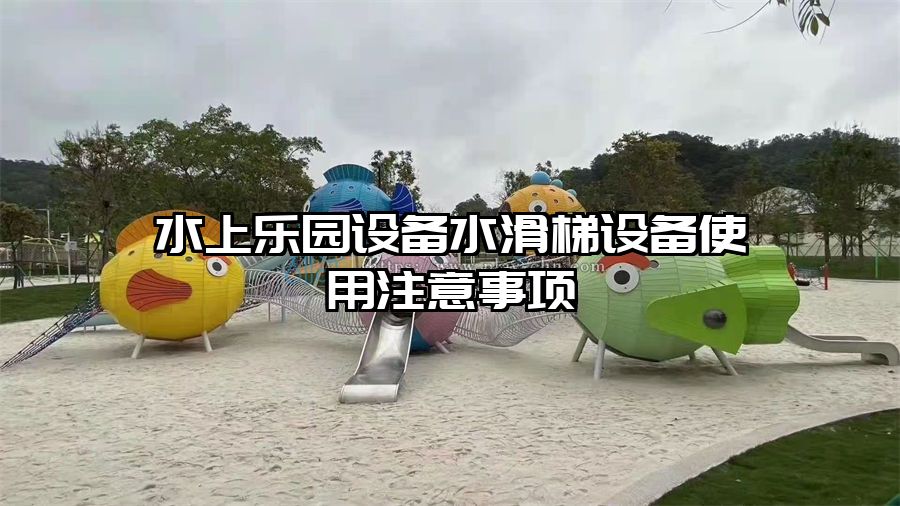 水上樂園設備水滑梯設備使用注意事項