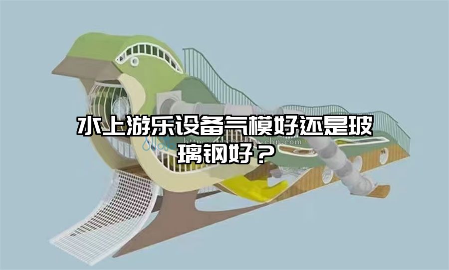 水上游樂設備氣模好還是玻璃鋼好？